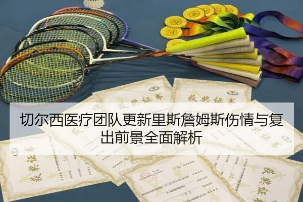 切尔西医疗团队更新里斯詹姆斯伤情与复出前景全面解析