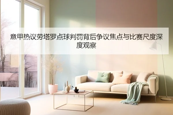 意甲热议劳塔罗点球判罚背后争议焦点与比赛尺度深度观察