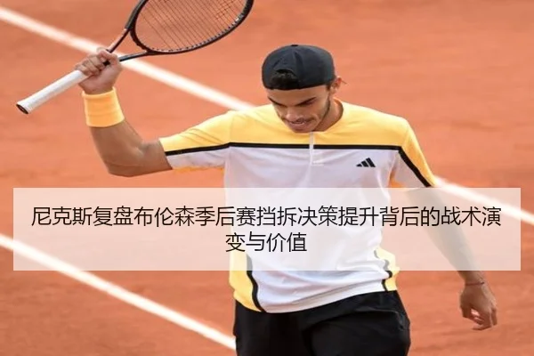 尼克斯复盘布伦森季后赛挡拆决策提升背后的战术演变与价值